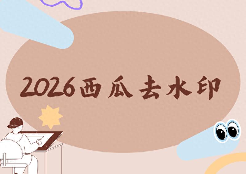 西瓜视频去水印方法：2026年实战测评，这4款工具免费又好用