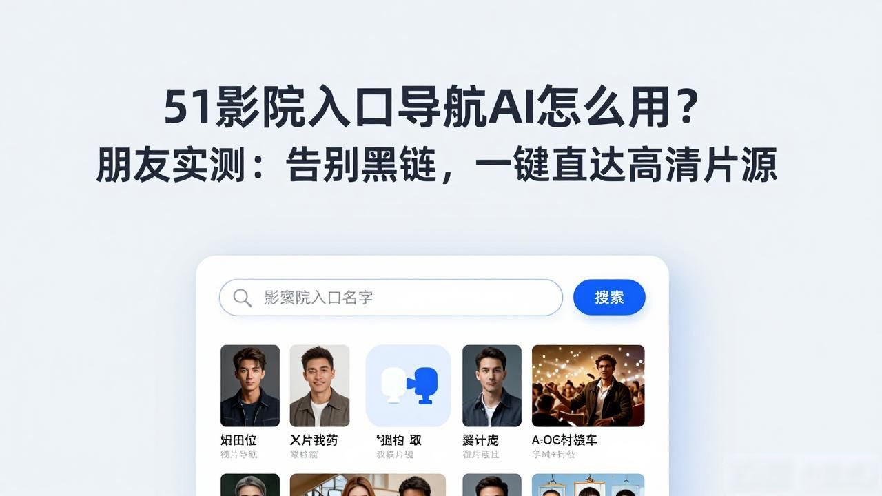 51影院入口导航AI怎么用？朋友实测：告别黑链，一键直达高清片源